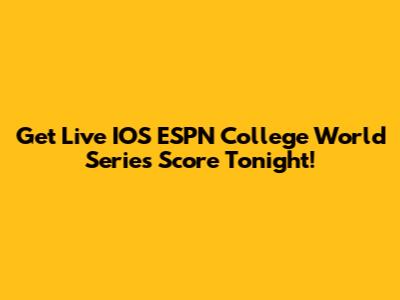 Get Live IOS ESPN College World Series Score Tonight!