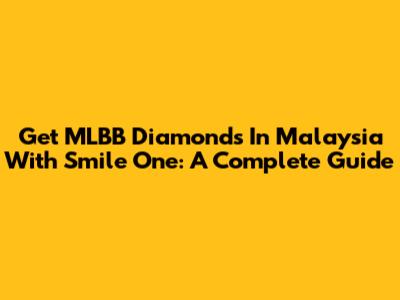 Get MLBB Diamonds In Malaysia With Smile One: A Complete Guide