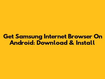 Get Samsung Internet Browser On Android: Download & Install