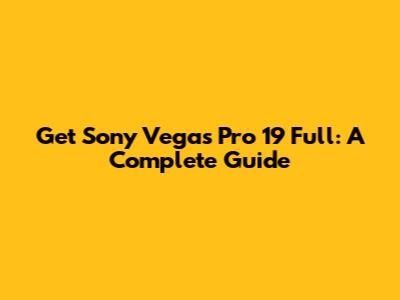 Get Sony Vegas Pro 19 Full: A Complete Guide