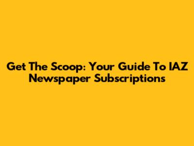 Get The Scoop: Your Guide To IAZ Newspaper Subscriptions