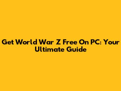 Get World War Z Free On PC: Your Ultimate Guide
