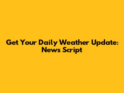 Get Your Daily Weather Update: News Script