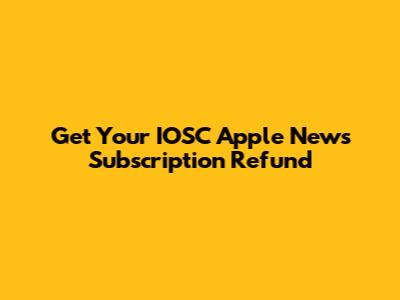 Get Your IOSC Apple News Subscription Refund