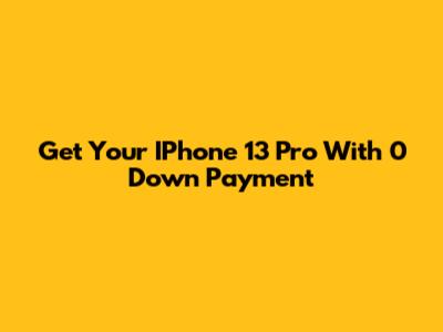 Get Your IPhone 13 Pro With 0 Down Payment