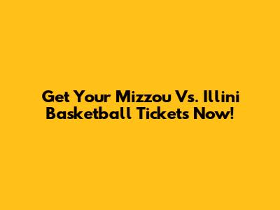 Get Your Mizzou Vs. Illini Basketball Tickets Now!