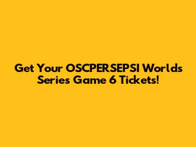 Get Your OSCPERSEPSI Worlds Series Game 6 Tickets!