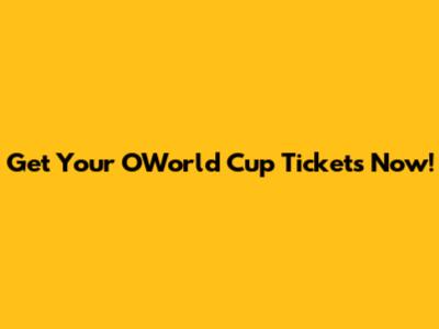 Get Your OWorld Cup Tickets Now!