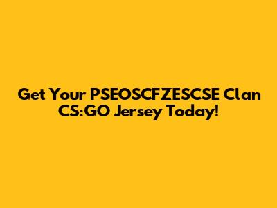 Get Your PSEOSCFZESCSE Clan CS:GO Jersey Today!