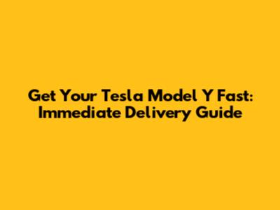 Get Your Tesla Model Y Fast: Immediate Delivery Guide
