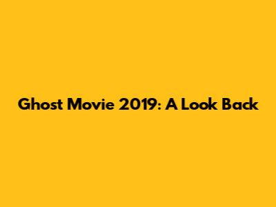 Ghost Movie 2019: A Look Back