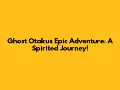 Ghost Otaku's Epic Adventure: A Spirited Journey!