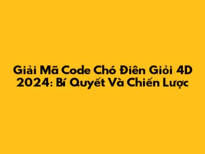 Giải Mã Code Chó Điên Giỏi 4D 2024: Bí Quyết Và Chiến Lược