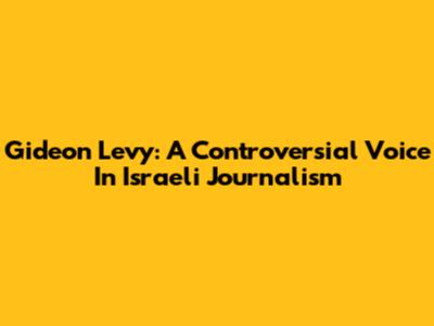 Gideon Levy: A Controversial Voice In Israeli Journalism