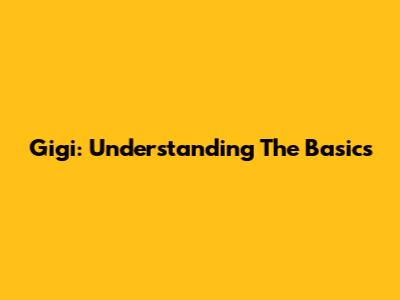 Gigi: Understanding The Basics