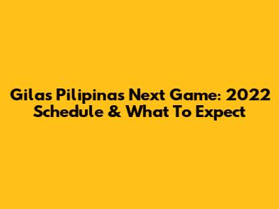 Gilas Pilipinas' Next Game: 2022 Schedule & What To Expect