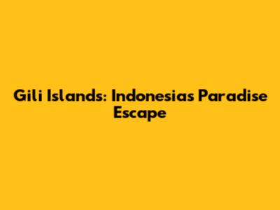Gili Islands: Indonesia's Paradise Escape
