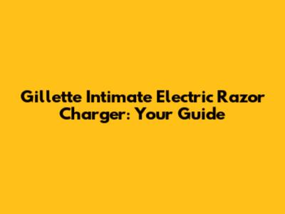 Gillette Intimate Electric Razor Charger: Your Guide