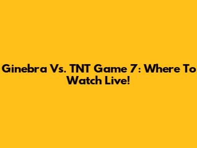 Ginebra Vs. TNT Game 7: Where To Watch Live!