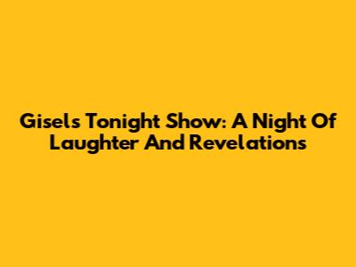 Gisel's Tonight Show: A Night Of Laughter And Revelations