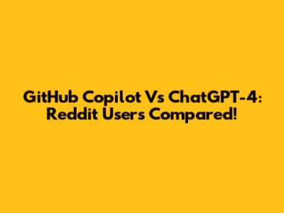 GitHub Copilot Vs ChatGPT-4: Reddit Users Compared!