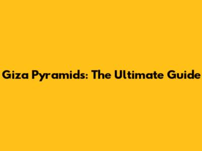 Giza Pyramids: The Ultimate Guide