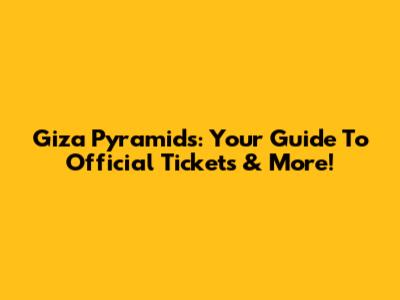 Giza Pyramids: Your Guide To Official Tickets & More!