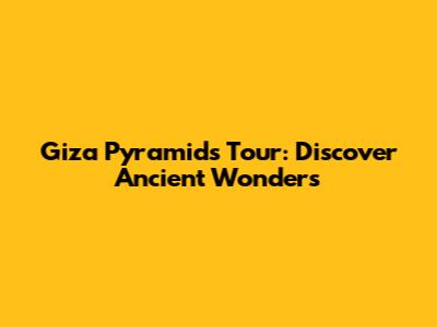 Giza Pyramids Tour: Discover Ancient Wonders