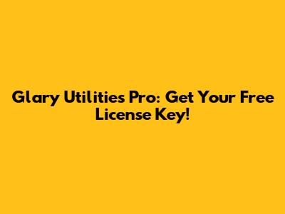 Glary Utilities Pro: Get Your Free License Key!