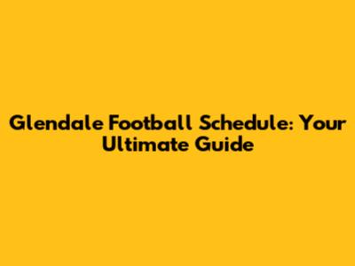 Glendale Football Schedule: Your Ultimate Guide