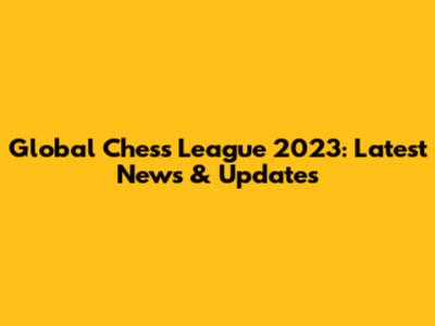 Global Chess League 2023: Latest News & Updates
