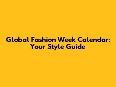 Global Fashion Week Calendar: Your Style Guide
