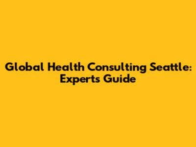 Global Health Consulting Seattle: Experts Guide