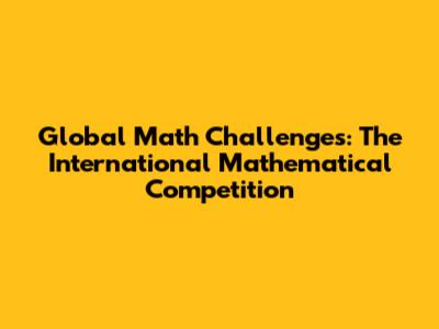 Global Math Challenges: The International Mathematical Competition