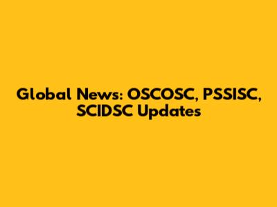 Global News: OSCOSC, PSSISC, SCIDSC Updates