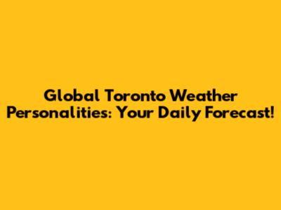 Global Toronto Weather Personalities: Your Daily Forecast!