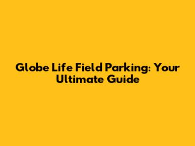 Globe Life Field Parking: Your Ultimate Guide