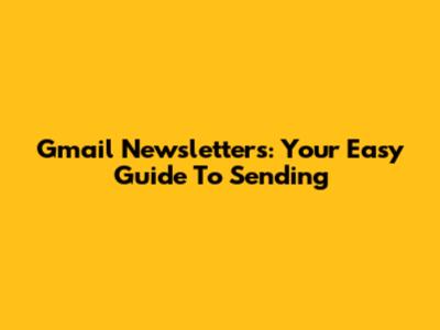 Gmail Newsletters: Your Easy Guide To Sending