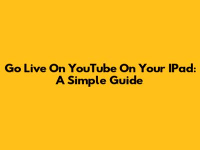 Go Live On YouTube On Your IPad: A Simple Guide