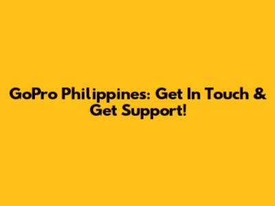 GoPro Philippines: Get In Touch & Get Support!