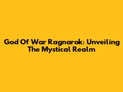 God Of War Ragnarok: Unveiling The Mystical Realm