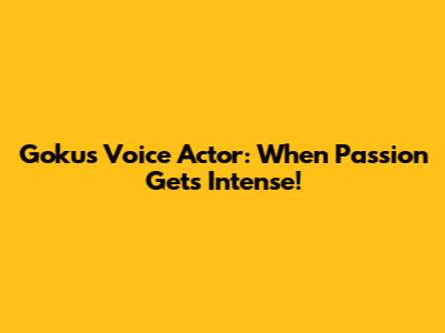 Goku's Voice Actor: When Passion Gets Intense!