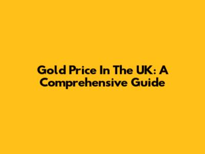 Gold Price In The UK: A Comprehensive Guide