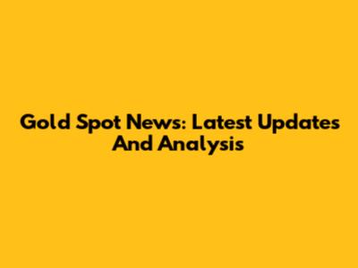 Gold Spot News: Latest Updates And Analysis
