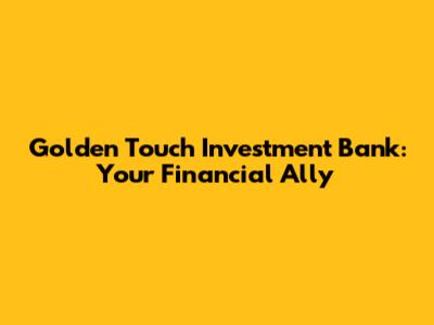 Golden Touch Investment Bank: Your Financial Ally