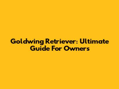 Goldwing Retriever: Ultimate Guide For Owners