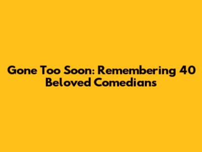 Gone Too Soon: Remembering 40 Beloved Comedians