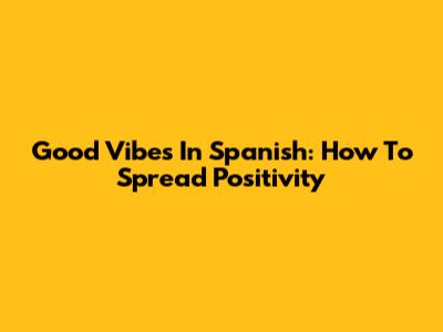 Good Vibes In Spanish: How To Spread Positivity