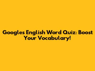 Google's English Word Quiz: Boost Your Vocabulary!