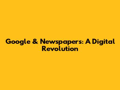 Google & Newspapers: A Digital Revolution